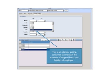 This is an calender setting,
consumer can maintain the
schedule of assigned hours and
holidays of employee .
 