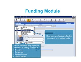 Funding Module
Here is something very important
what type of funding source is it .
• Insurance
• Private pay
• Regional center
• School district
Here user can choose any funding
source that he is configuring for .
 
