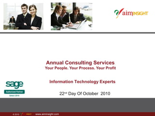 © 2010 www.aiminsight.com
Annual Consulting Services
Your People. Your Process. Your Profit
22nd
Day Of October 2010
Information Technology Experts
 