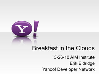 Breakfast in the Clouds 3-26-10 AIM Institute Erik Eldridge Yahoo! Developer Network 