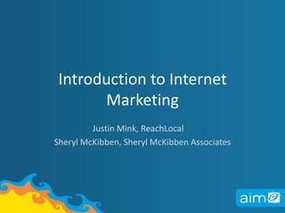 Introduction to Internet Marketing Justin Mink, ReachLocal Sheryl McKibben, Sheryl McKibben Associates 