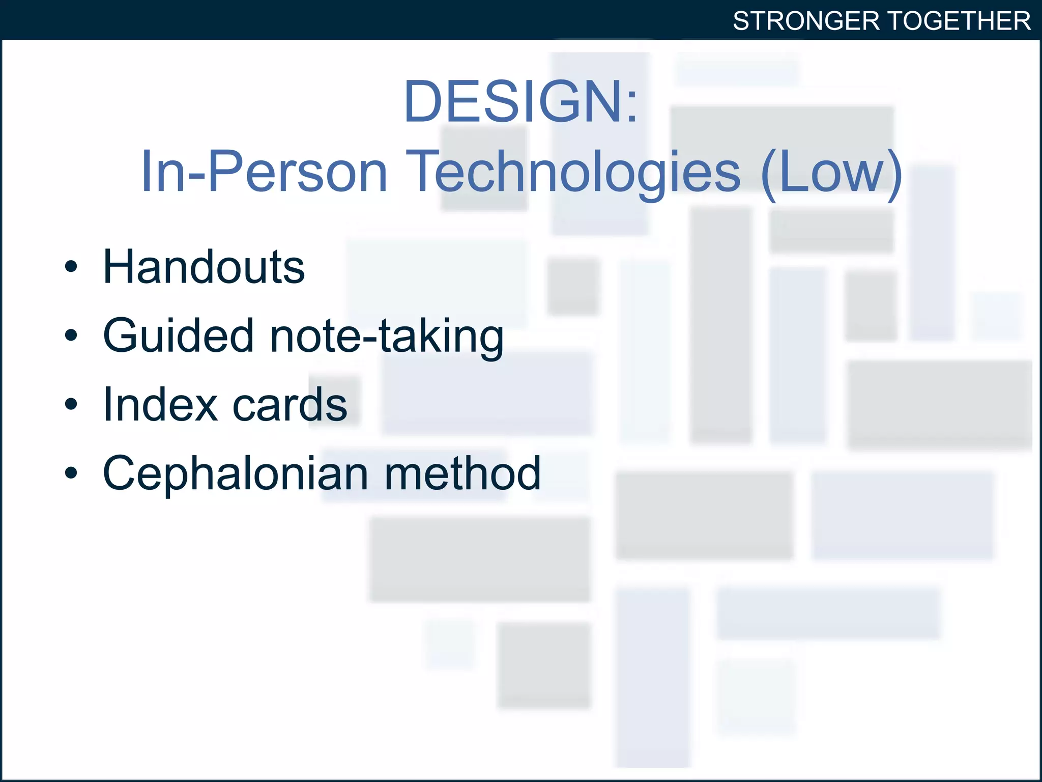 STRONGER TOGETHER 
DESIGN: 
In-Person Technologies (Low) 
• Handouts 
• Guided note-taking 
• Index cards 
• Cephalonian method 
 