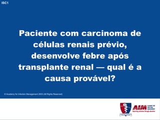 Paciente com carcinoma de células renais prévio, desenvolve febre após transplante renal — qual é a causa provável? ISC1 