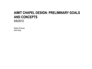 AIMIT CHAPEL DESIGN: PRELIMINARY GOALS
AND CONCEPTS
9/8/2012

Newton D’souza
Asha Kutty
 