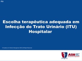 Escolha terapêutica adequada em Infecção do Trato Urinário (ITU) Hospitalar  ITU 