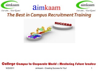 8/3/2011 aimkaam The Best in Campus Recruitment Training College Campus to Corporate World : Mentoring Future Leaders   aimkaam - Creating Success for You! 1 अब नौकरी पाना बहुत आसान !  ఇప్పుడు ఉద్యోగం సంపాదించడం మరింత సులభం!  