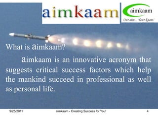 8/3/2011What is aimkaam?aimkaam is an innovative acronym that suggests critical success factors which help  the mankind succeed in professional as well as personal life.aimkaam - Creating Success for You!4