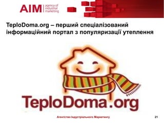 TeploDoma.org – перший спеціалізований
інформаційний портал з популяризації утеплення




               Агентство Індустріального Маркетингу   21
 