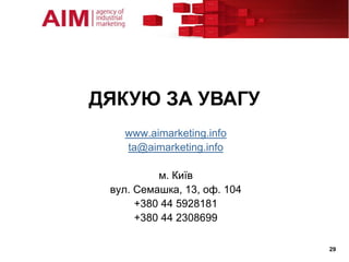 ДЯКУЮ ЗА УВАГУ
   www.aimarketing.info
   ta@aimarketing.info

          м. Київ
 вул. Семашка, 13, оф. 104
      +380 44 5928181
      +380 44 2308699

                             29
 