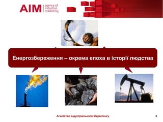 Енергозбереження – окрема епоха в історії людства




               Агентство Індустріального Маркетингу   3
 