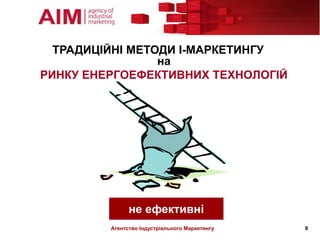 ТРАДИЦІЙНІ МЕТОДИ І-МАРКЕТИНГУ
                 на
РИНКУ ЕНЕРГОЕФЕКТИВНИХ ТЕХНОЛОГІЙ




               не ефективні
         Агентство Індустріального Маркетингу   9
 