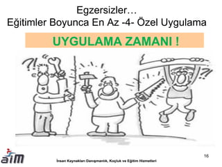 Egzersizler…
Eğitimler Boyunca En Az -4- Özel Uygulama
UYGULAMA ZAMANI !
16
 
