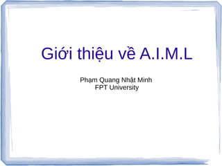 Giới thiệu về A.I.M.L
Phạm Quang Nhật Minh
FPT University
 