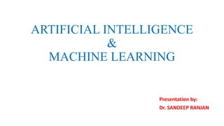 ARTIFICIAL INTELLIGENCE
&
MACHINE LEARNING
Presentation by:
Dr. SANDEEP RANJAN
 