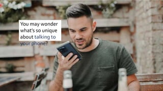 You may wonder
what’s so unique
about talking to
your phone?
 
