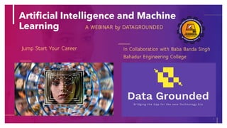 Artificial Intelligence and Machine
Learning
1
Jump Start Your Career
A WEBINAR by DATAGROUNDED
In Collaboration with Baba Banda Singh
Bahadur Engineering College
 