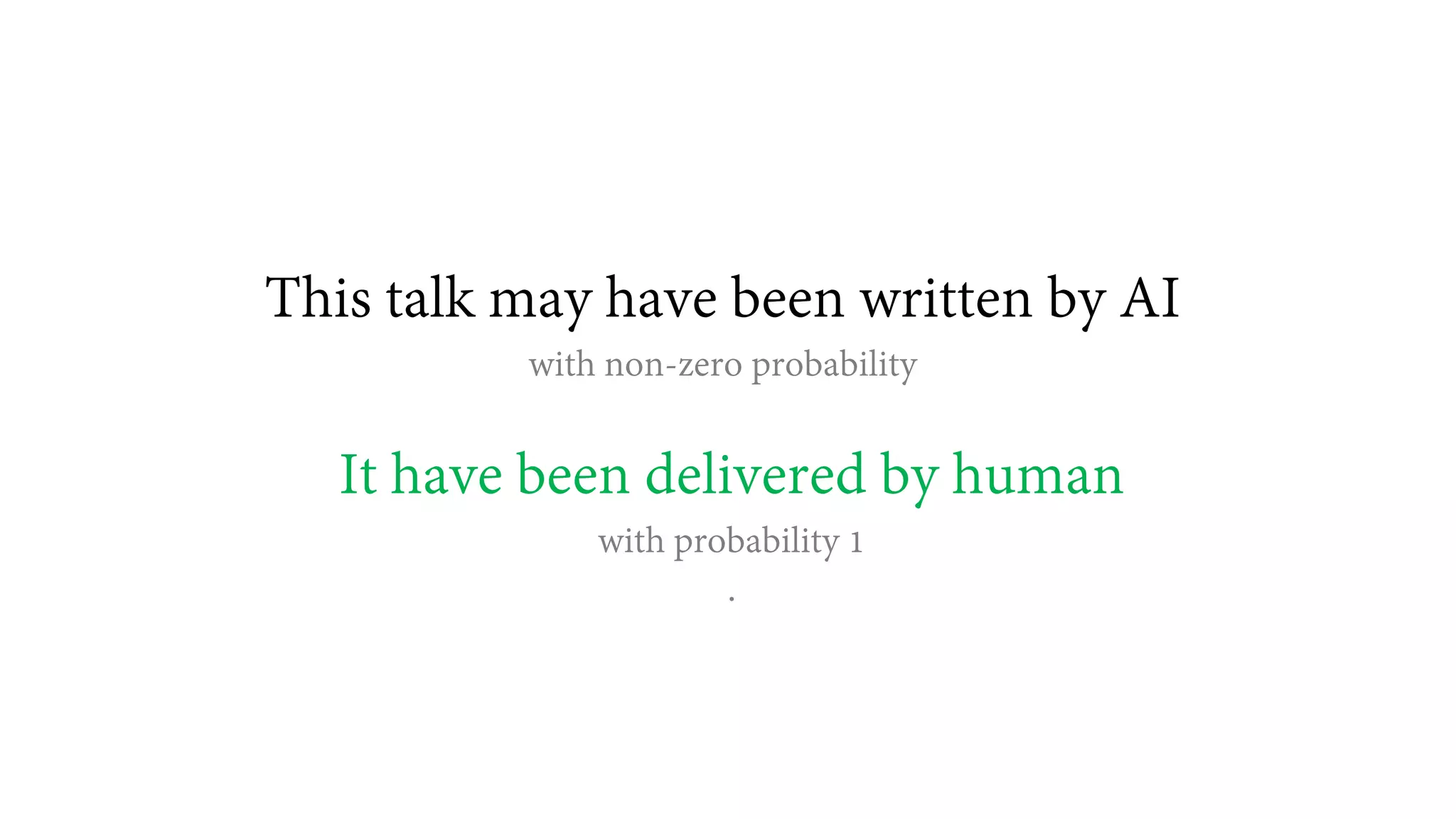 This talk may have been written by AI
with non-zero probability
It have been delivered by human
with probability 1
.
 