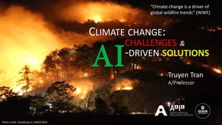 Truyen Tran
A/Professor
Photo credit: Tienphong.vn, 09/07/2019
“Climate change is a driver of
global wildfire trends” (WWF)
CLIMATE CHANGE:
CHALLENGES &
-DRIVEN SOLUTIONS
AI
 