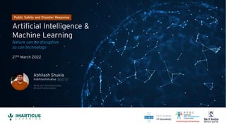 Artificial Intelligence &
Machine Learning
Nature can be disruptive
so can technology
27th March 2022
Public Safety and Disaster Response
Abhilash Shukla
@abhilashshuklaa
#AIML #IoT #ClimateChange
#DigitalTransformation
 