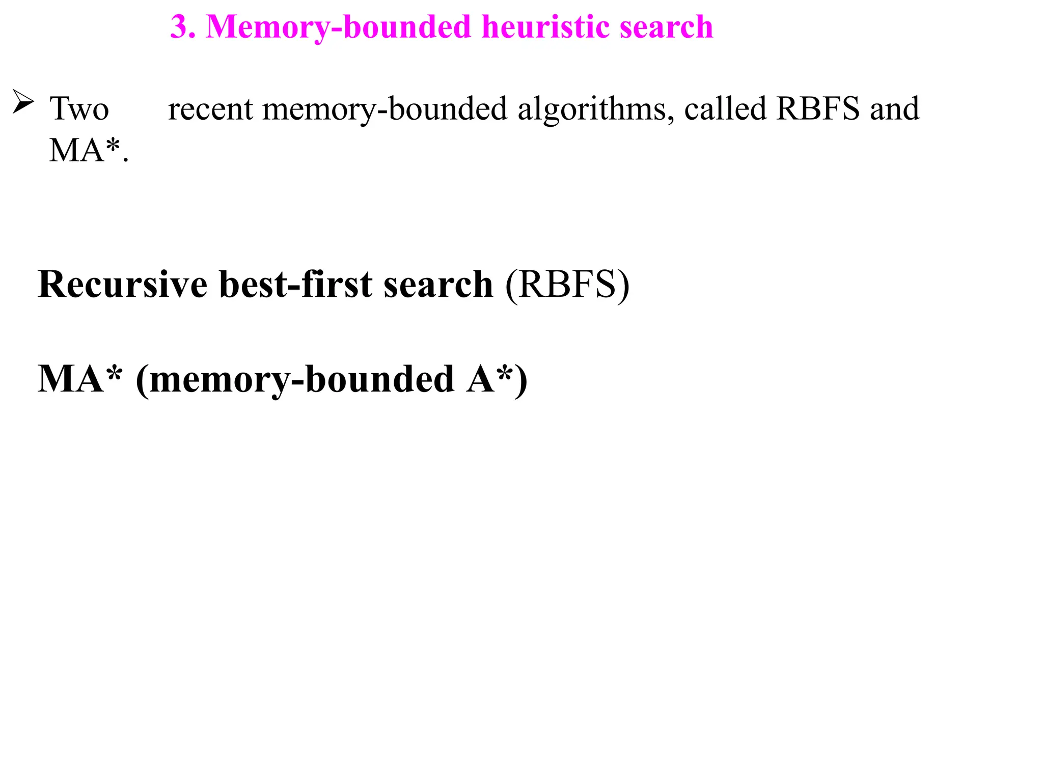 3. Memory-bounded heuristic search
 Two recent memory-bounded algorithms, called RBFS and
MA*.
Recursive best-first search (RBFS)
MA* (memory-bounded A*)
 