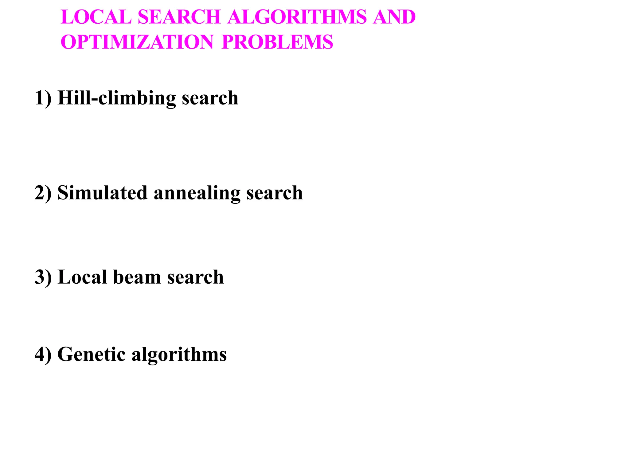 1) Hill-climbing search
2) Simulated annealing search
3) Local beam search
4) Genetic algorithms
LOCAL SEARCH ALGORITHMS AND
OPTIMIZATION PROBLEMS
 