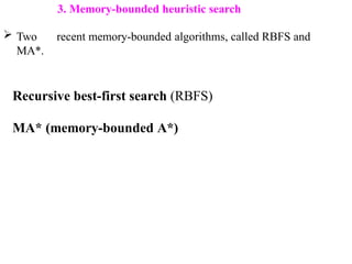 3. Memory-bounded heuristic search
 Two recent memory-bounded algorithms, called RBFS and
MA*.
Recursive best-first search (RBFS)
MA* (memory-bounded A*)
 