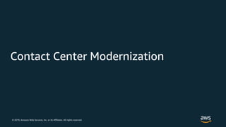 © 2019, Amazon Web Services, Inc. or its Affiliates. All rights reserved.
Contact Center Modernization
 