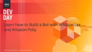 © 2018, Amazon Web Services, Inc. or its Affiliates. All rights reserved.
Learn How to Build a Bot with Amazon Lex
and Amazon Polly
 