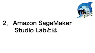 ２．Amazon SageMaker
Studio Labとは
 