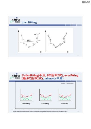 2022/9/6
overfitting
31
32
Underfitting(不及, 1次近似2次), overfitting
(過,4次近似2次),balanced(中庸)
https://towardsdatascience.com/8-simple-techniques-to-prevent-overfitting-4d443da2ef7d
 