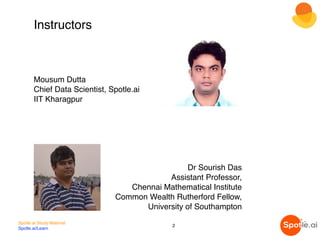 Instructors
Mousum Dutta
Chief Data Scientist, Spotle.ai
IIT Kharagpur
Dr Sourish Das
Assistant Professor,
Chennai Mathema...
