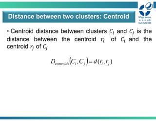 • Centroid distance between clusters 𝐶 and 𝐶 is the
distance between the centroid 𝑟 of 𝐶 and the
centroid 𝑟 of 𝐶
Distance between two clusters: Centroid
  )
,
(
, j
i
j
i
centroids r
r
d
C
C
D 
 