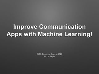 Improve Communication
Apps with Machine Learning!
AI/ML Developer Summit 2020
Lizzie Siegle
 