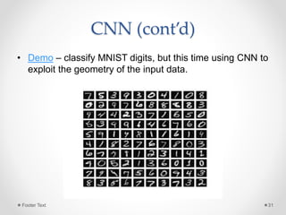 CNN (cont’d)
• Demo – classify MNIST digits, but this time using CNN to
exploit the geometry of the input data.
Footer Tex...