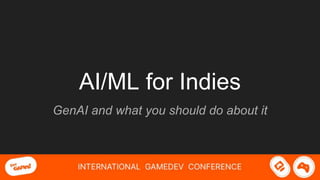 AI/ML for Indies
GenAI and what you should do about it
 