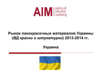 Рынок лакокрасочных материалов Украины
(ВД краски и штукатурки) 2013-2014 гг.
Украина
 