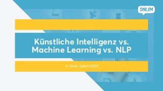 Künstliche Intelligenz vs.
Machine Learning vs. NLP
© Onlim GmbH 2019
 
