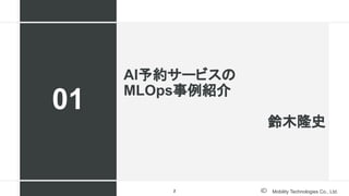 Mobility Technologies Co., Ltd.
AI予約サービスの
MLOps事例紹介
鈴木隆史
01
2
 
