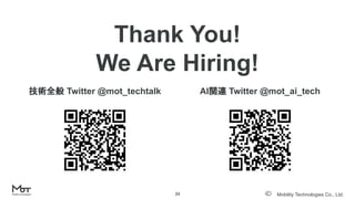 Mobility Technologies Co., Ltd.
技術全般 Twitter @mot_techtalk
Thank You!
We Are Hiring!
23
AI関連 Twitter @mot_ai_tech
 