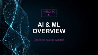 AI & ML
OVERVIEW
Charlotte Isabella Aspinall
INTRO TO
AI
 