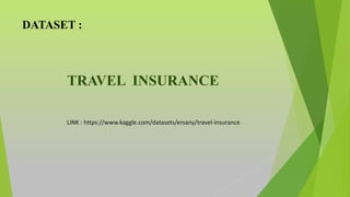 TRAVEL INSURANCE
DATASET :
LINK : https://www.kaggle.com/datasets/ersany/travel-insurance
 