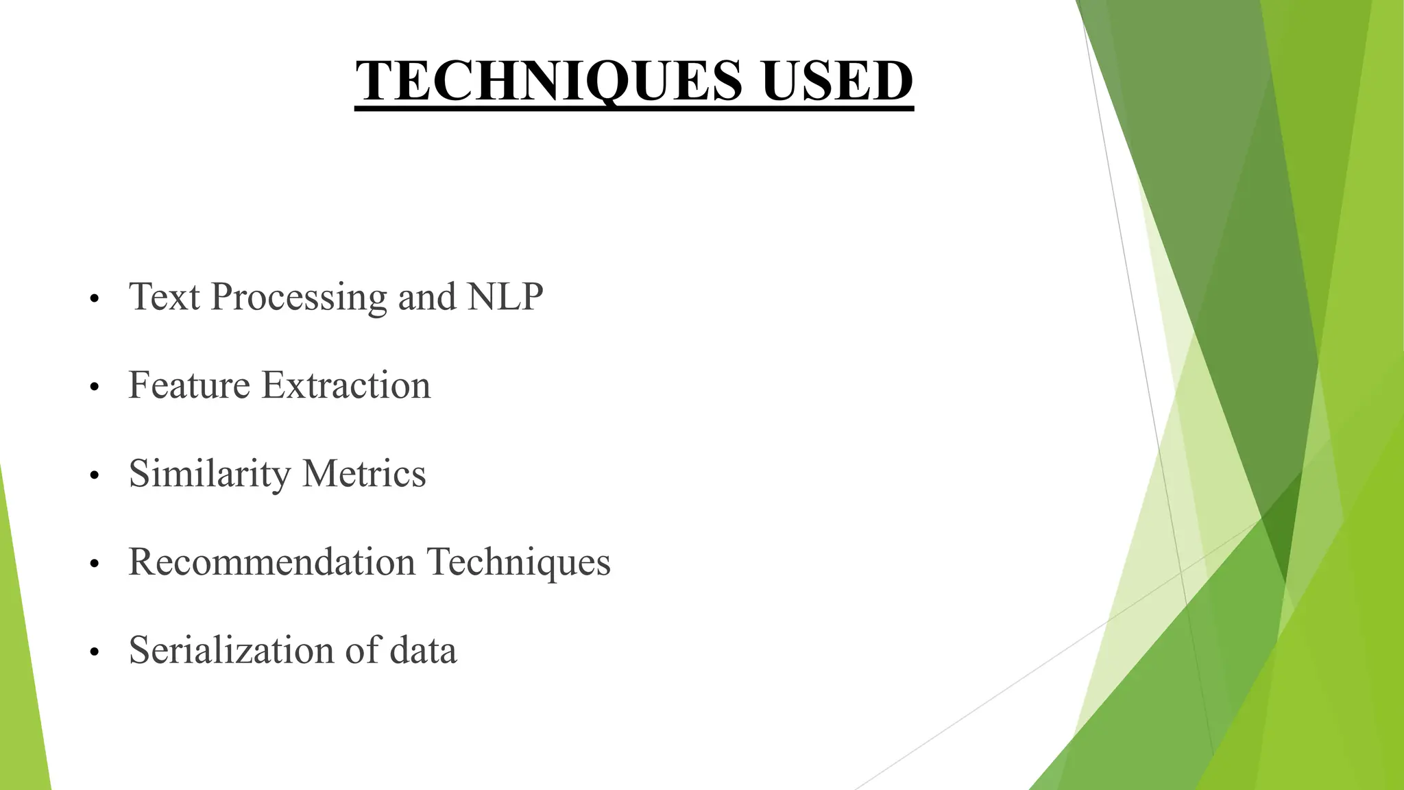 TECHNIQUES USED
• Text Processing and NLP
• Feature Extraction
• Similarity Metrics
• Recommendation Techniques
• Serialization of data
 