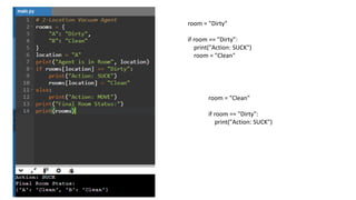room = "Dirty"
if room == "Dirty":
print("Action: SUCK")
room = "Clean"
room = "Clean"
if room == "Dirty":
print("Action: SUCK")
 