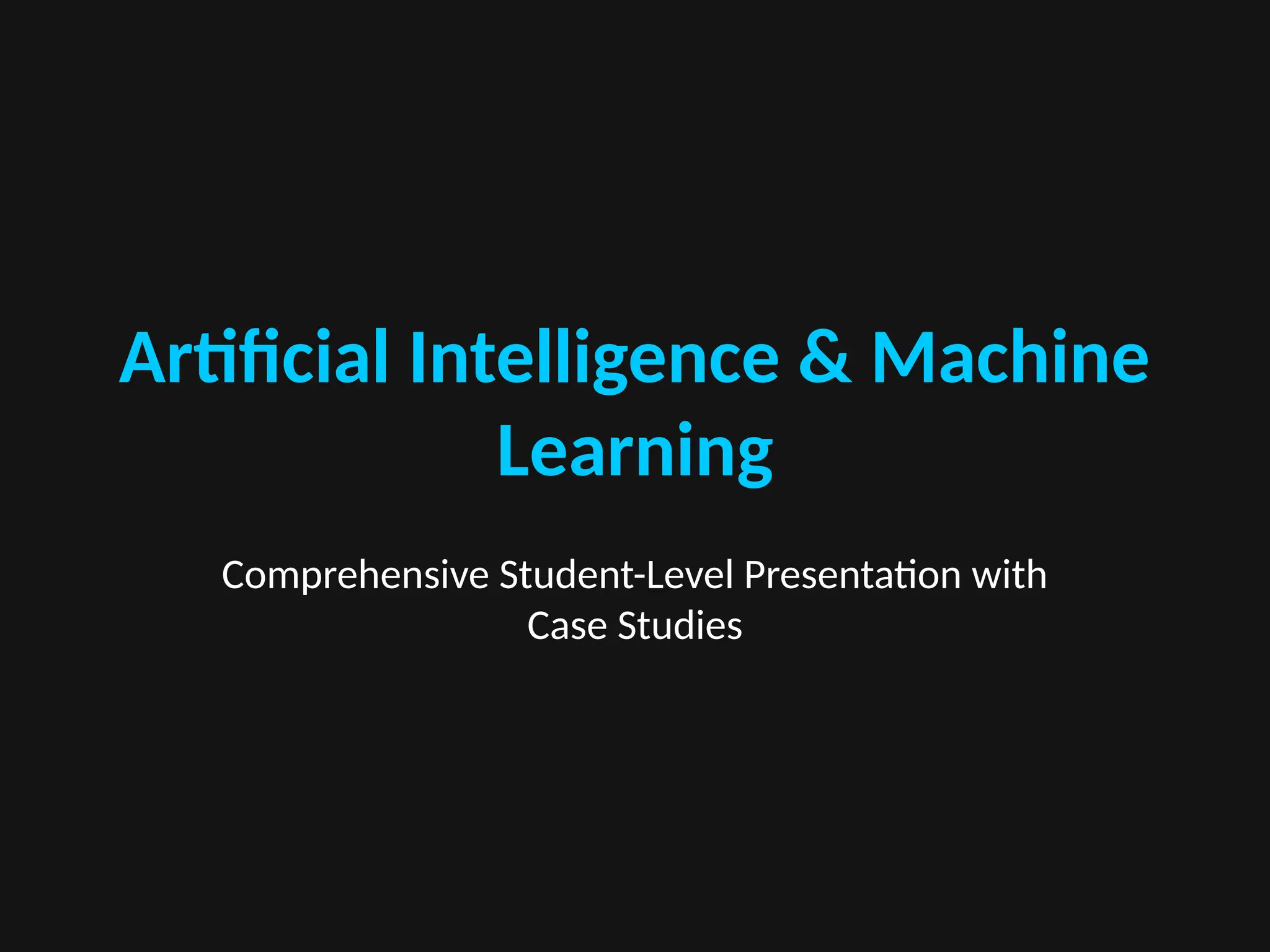 Artificial Intelligence & Machine
Learning
Comprehensive Student-Level Presentation with
Case Studies
 