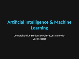 Artificial Intelligence & Machine
Learning
Comprehensive Student-Level Presentation with
Case Studies
 