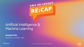 © 2019, Amazon Web Services, Inc. or its affiliates. All rights reserved.
Artificial Intelligence &
Machine Learning
Sungmin Kim
Solutions Architect, AWS
 