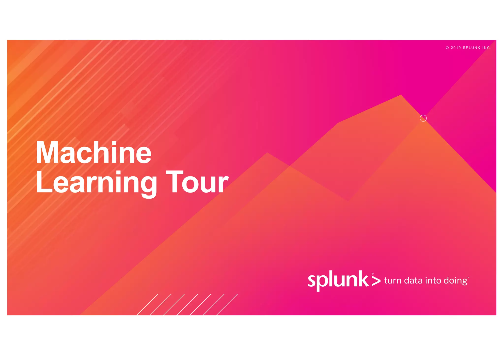 © 2 0 1 9 S P L U N K I N C .
Machine
Learning Tour
 