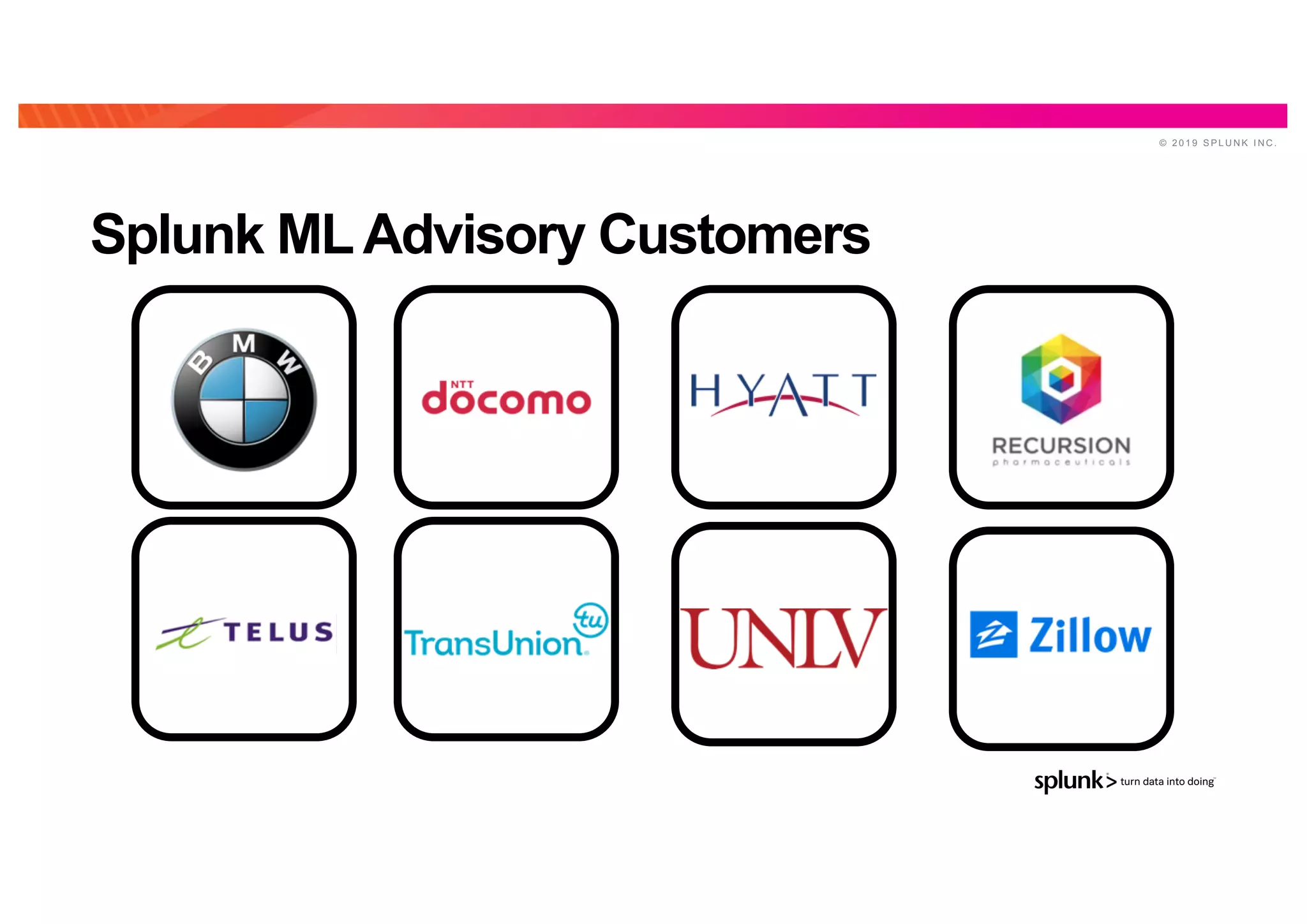 © 2 0 1 9 S P L U N K I N C .
Splunk MLAdvisory Customers
 