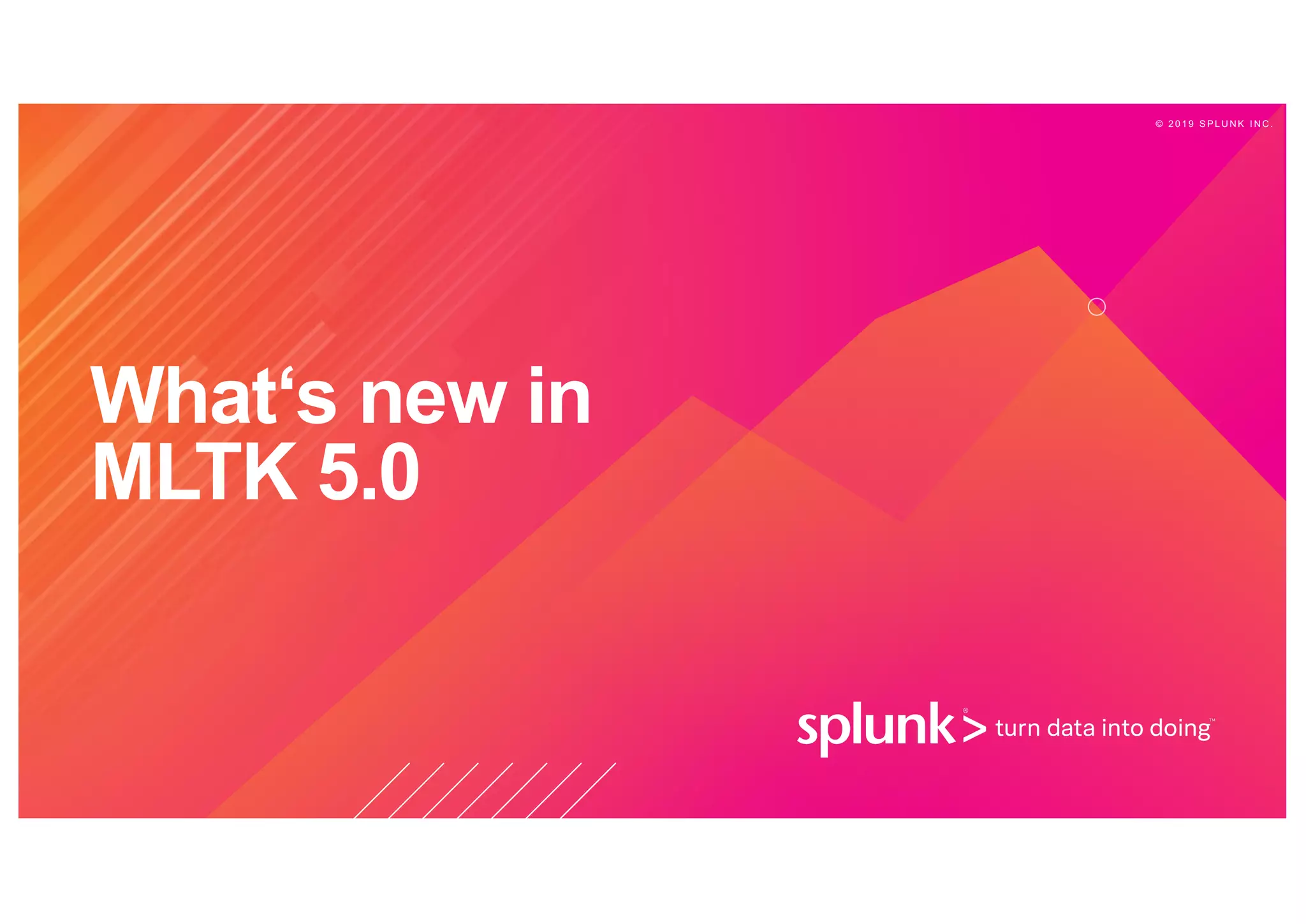 © 2 0 1 9 S P L U N K I N C .
What‘s new in
MLTK 5.0
 