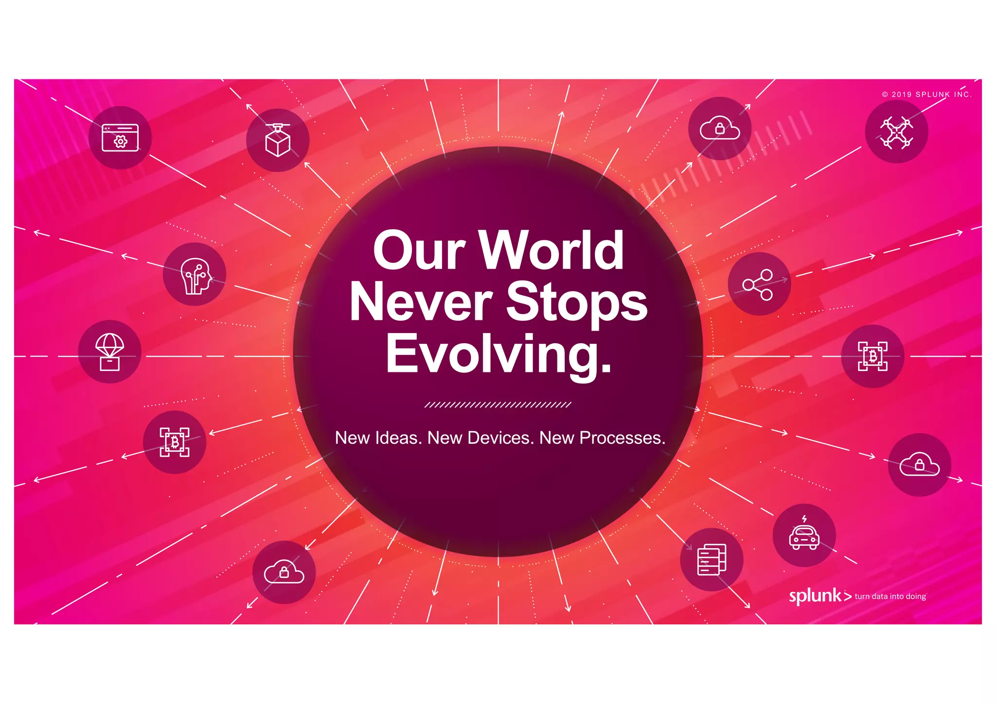 © 2 0 1 9 S P L U N K I N C .
Our World
Never Stops
Evolving.
New Ideas. New Devices. New Processes.
© 2 0 1 9 S P L U N K I N C .
 